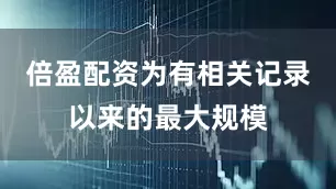 倍盈配资为有相关记录以来的最大规模