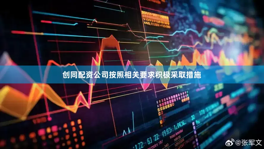 创同配资公司按照相关要求积极采取措施