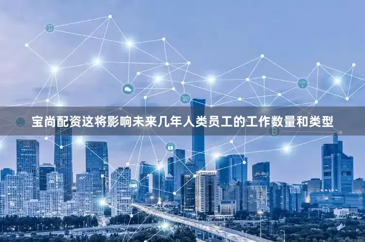 宝尚配资这将影响未来几年人类员工的工作数量和类型