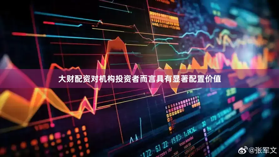 大财配资对机构投资者而言具有显著配置价值