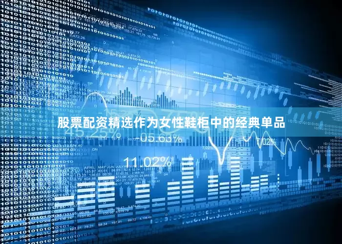 股票配资精选作为女性鞋柜中的经典单品