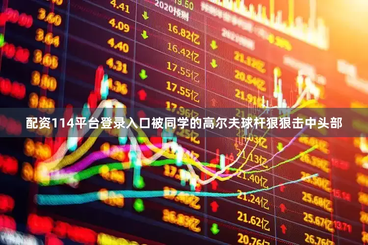配资114平台登录入口被同学的高尔夫球杆狠狠击中头部