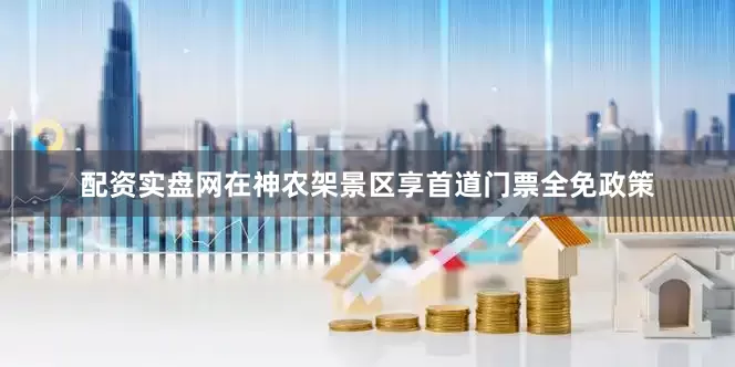 配资实盘网在神农架景区享首道门票全免政策