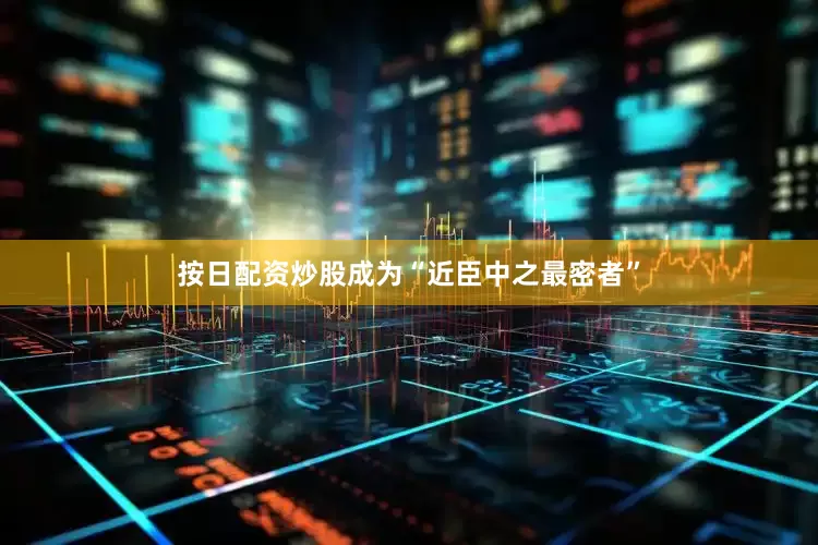 按日配资炒股成为“近臣中之最密者”