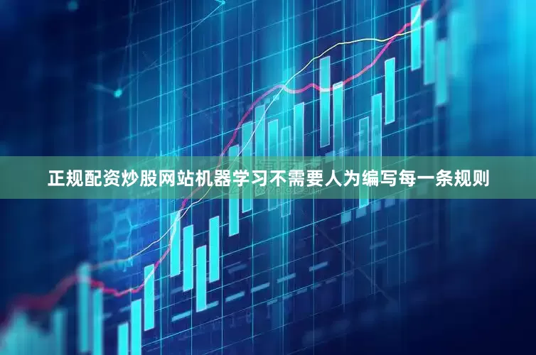 正规配资炒股网站机器学习不需要人为编写每一条规则