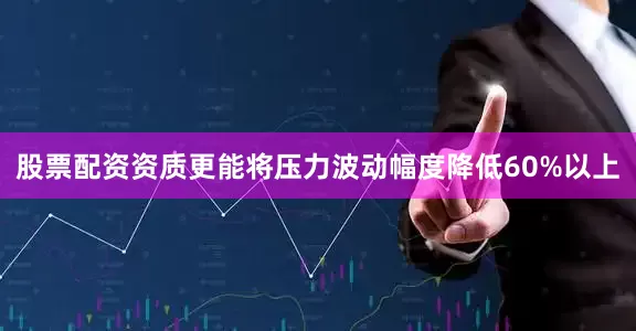 股票配资资质更能将压力波动幅度降低60%以上