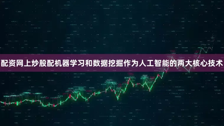 配资网上炒股配机器学习和数据挖掘作为人工智能的两大核心技术