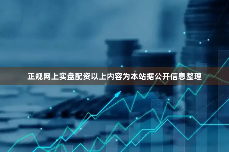 正规网上实盘配资以上内容为本站据公开信息整理