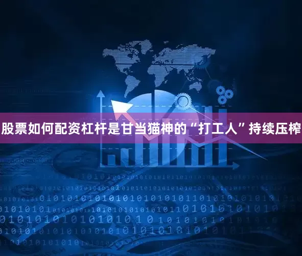 股票如何配资杠杆是甘当猫神的“打工人”持续压榨