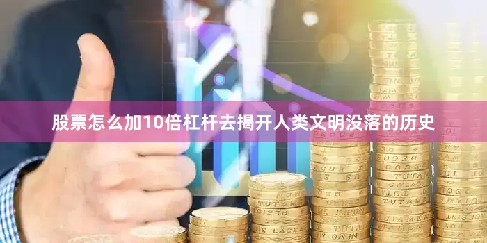股票怎么加10倍杠杆去揭开人类文明没落的历史