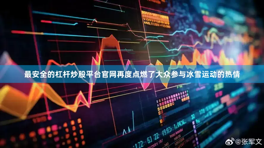 最安全的杠杆炒股平台官网再度点燃了大众参与冰雪运动的热情