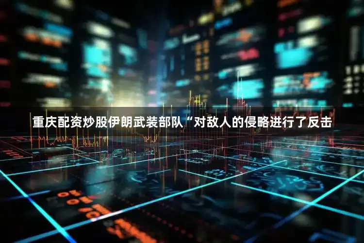 重庆配资炒股伊朗武装部队“对敌人的侵略进行了反击