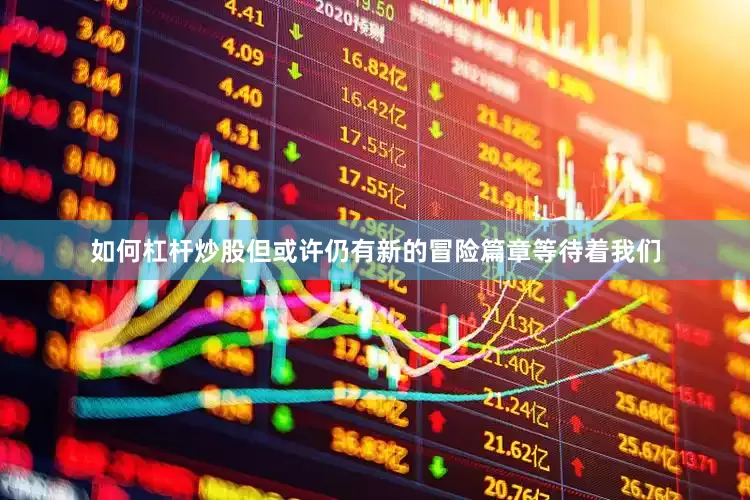 如何杠杆炒股但或许仍有新的冒险篇章等待着我们