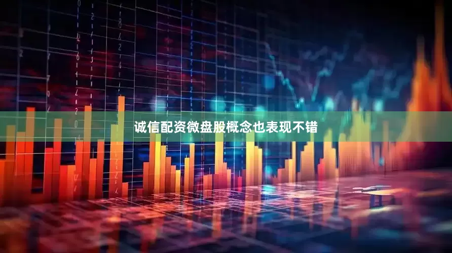 诚信配资微盘股概念也表现不错