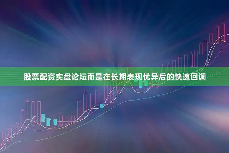 股票配资实盘论坛而是在长期表现优异后的快速回调