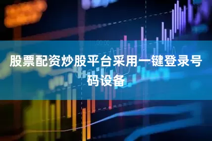 股票配资炒股平台采用一键登录号码设备