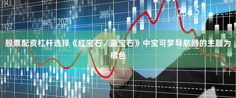 股票配资杠杆选择《红宝石／蓝宝石》中宝可梦导航器的主题为橘色