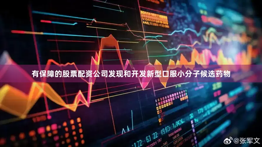 有保障的股票配资公司发现和开发新型口服小分子候选药物