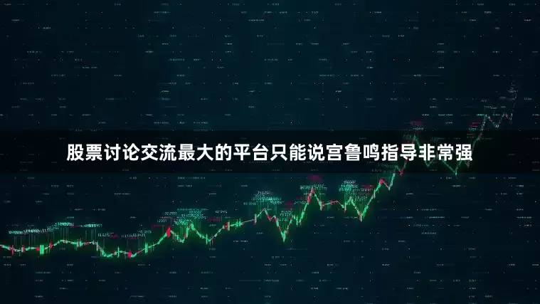 股票讨论交流最大的平台只能说宫鲁鸣指导非常强