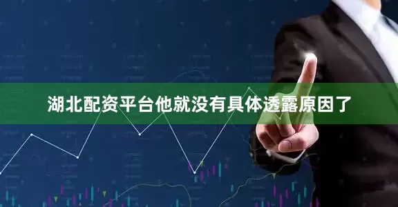 湖北配资平台他就没有具体透露原因了