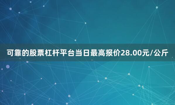 可靠的股票杠杆平台当日最高报价28.00元/公斤
