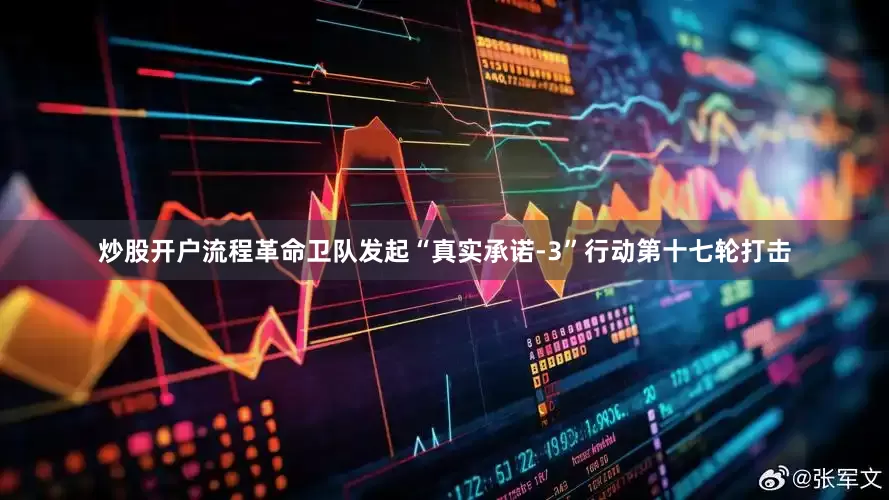 炒股开户流程革命卫队发起“真实承诺-3”行动第十七轮打击
