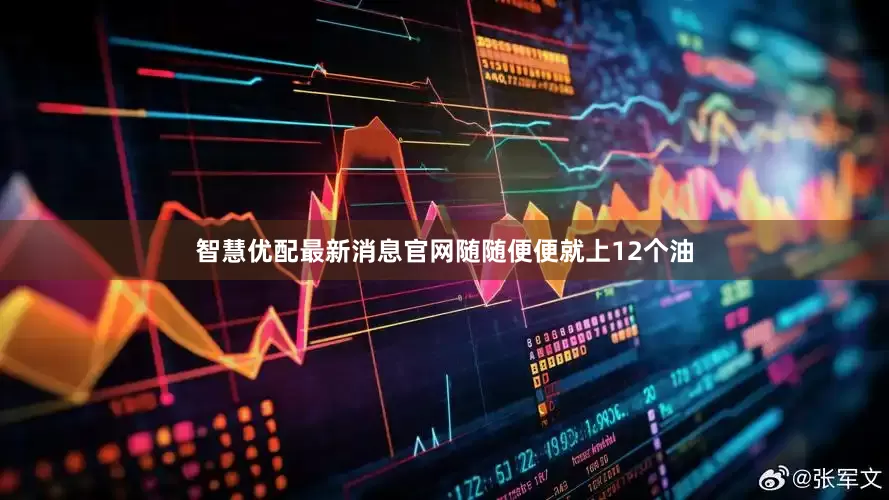 智慧优配最新消息官网随随便便就上12个油