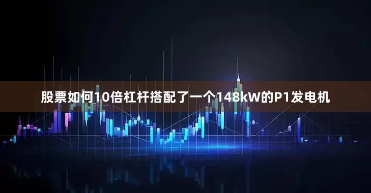 股票如何10倍杠杆搭配了一个148kW的P1发电机