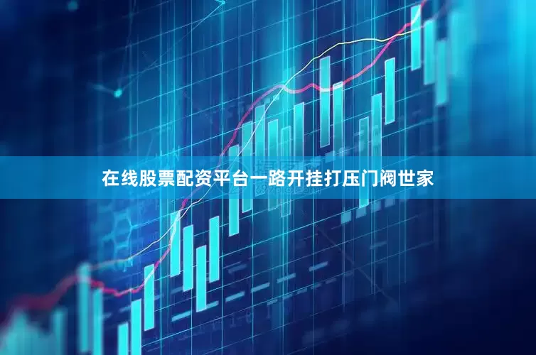 在线股票配资平台一路开挂打压门阀世家