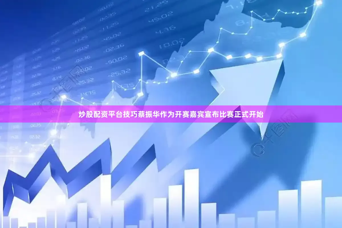 炒股配资平台技巧蔡振华作为开赛嘉宾宣布比赛正式开始