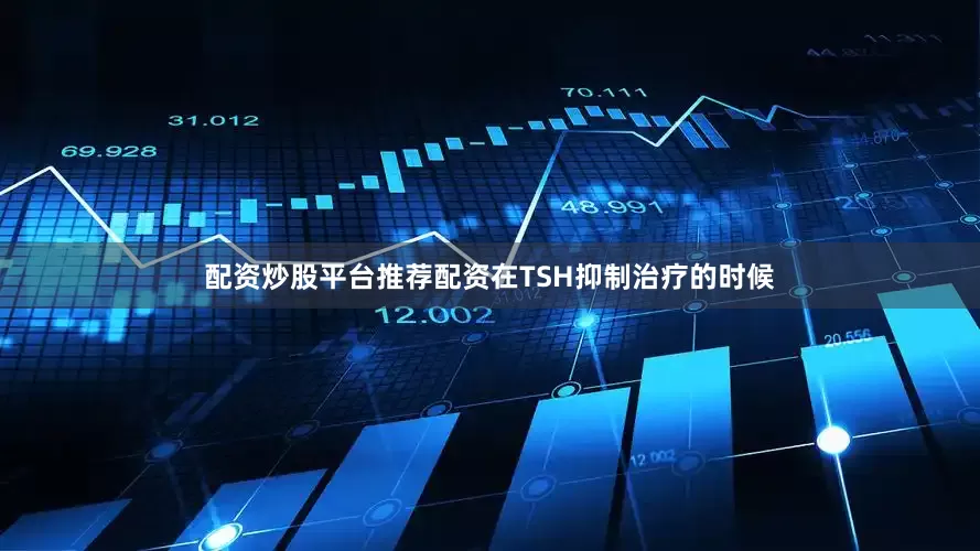 配资炒股平台推荐配资在TSH抑制治疗的时候