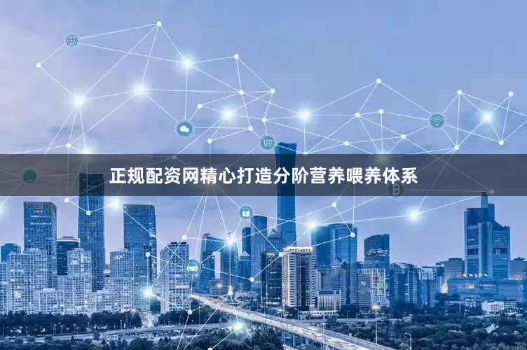 正规配资网精心打造分阶营养喂养体系