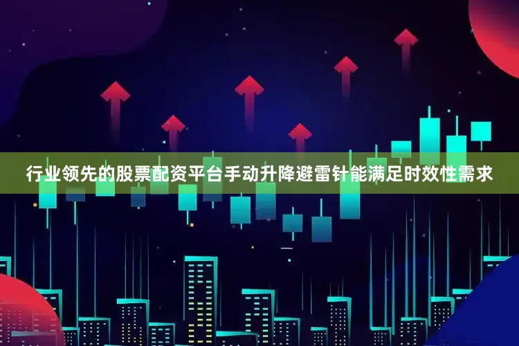 行业领先的股票配资平台手动升降避雷针能满足时效性需求