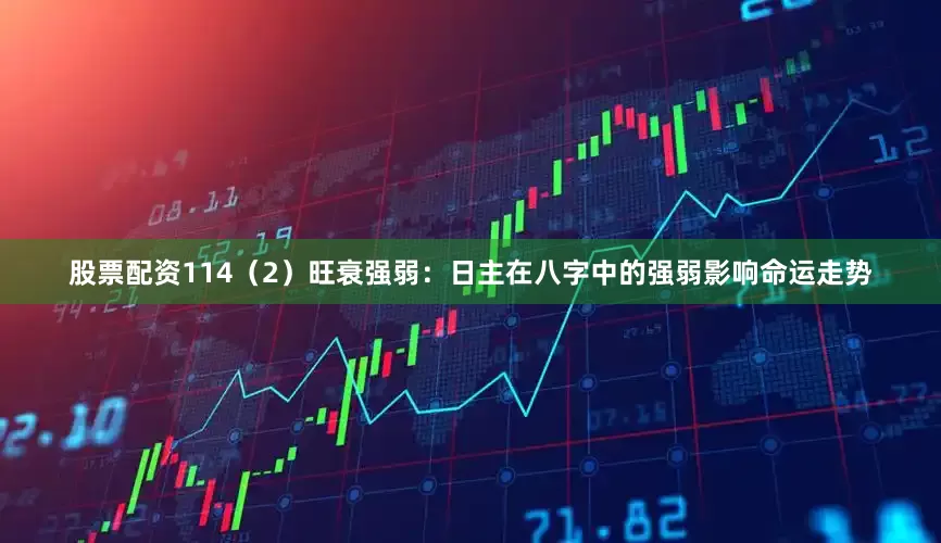 股票配资114（2）旺衰强弱：日主在八字中的强弱影响命运走势