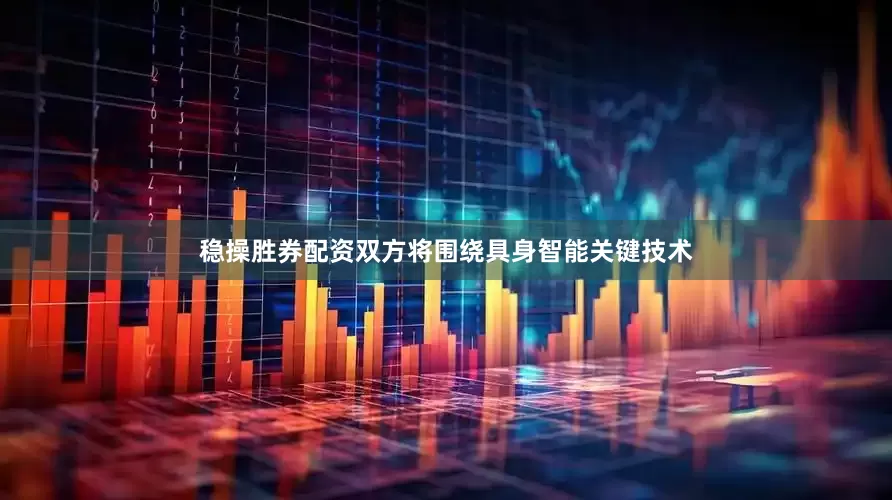 稳操胜券配资双方将围绕具身智能关键技术