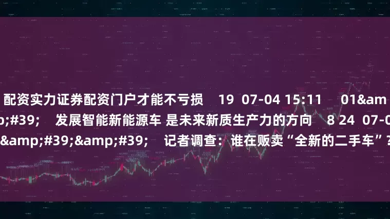 配资实力证券配资门户才能不亏损 19 07-04 15:11 01'31'' 发展智能新能源车 是未来新质生产力的方向 8 24 07-02 17:17 03'48'' 记者调查:谁在贩卖“全新的二手车”? 44 06-27 22:31 00'24'' 李想:未