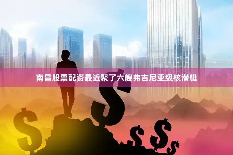 南昌股票配资最近聚了六艘弗吉尼亚级核潜艇