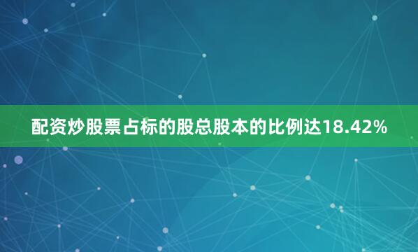 配资炒股票占标的股总股本的比例达18.42%