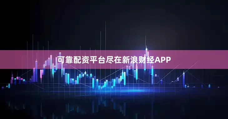 可靠配资平台尽在新浪财经APP