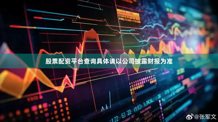 股票配资平台查询具体请以公司披露财报为准