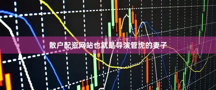 散户配资网站也就是导演管虎的妻子