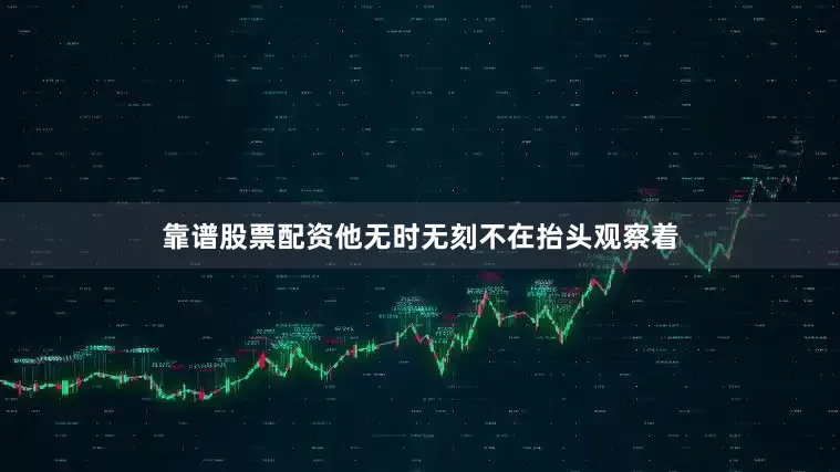 靠谱股票配资他无时无刻不在抬头观察着