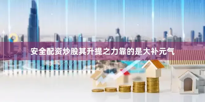 安全配资炒股其升提之力靠的是大补元气