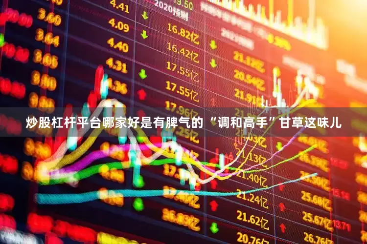 炒股杠杆平台哪家好是有脾气的 “调和高手”甘草这味儿