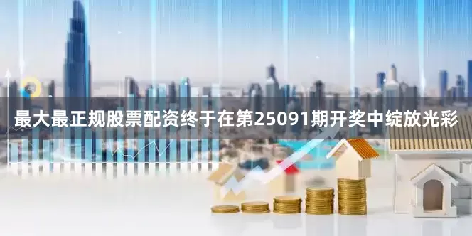 最大最正规股票配资终于在第25091期开奖中绽放光彩