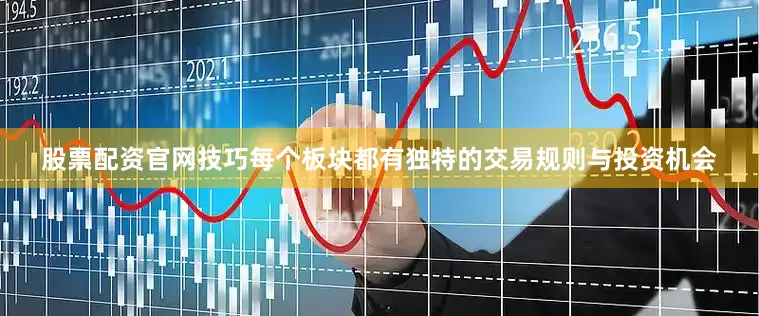 股票配资官网技巧每个板块都有独特的交易规则与投资机会
