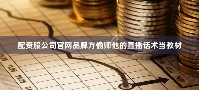 配资股公司官网品牌方偷师他的直播话术当教材
