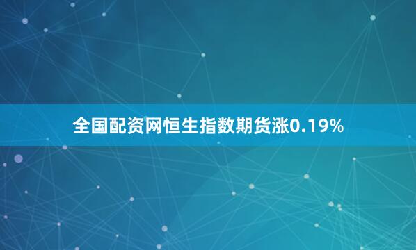 全国配资网恒生指数期货涨0.19%