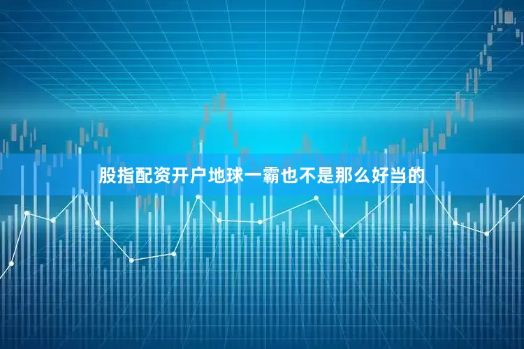 股指配资开户地球一霸也不是那么好当的