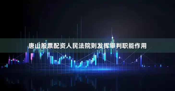 唐山股票配资人民法院则发挥审判职能作用